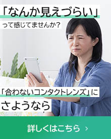 「なんか見えづらい」って感じてませんか?  「合わないコンタクトレンズ」にさようなら